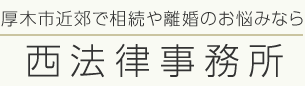 厚木市近郊で相続や離婚のお悩みなら 西法律事務所
