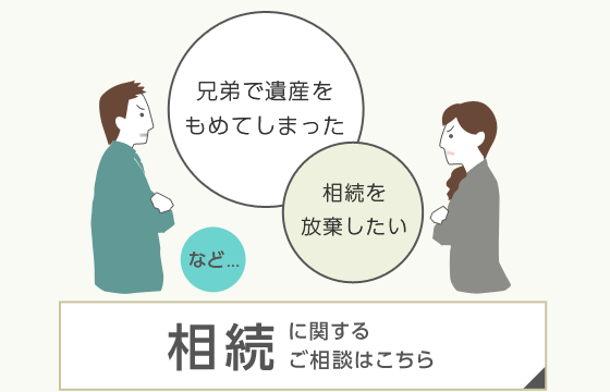 兄弟で遺産をもめてしまった　相続を放棄したい　など……相続に関するご相談はこちら
